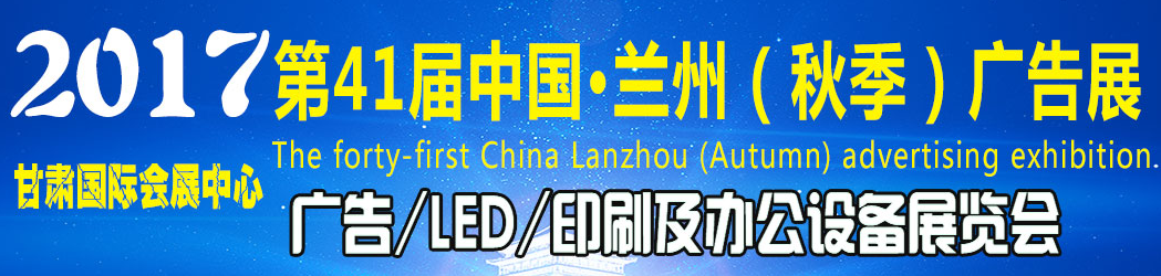 中国兰州（秋季）广告标识展览会  2017中国兰州LED展览会  2017中国兰州印刷包装、办公设备展览会